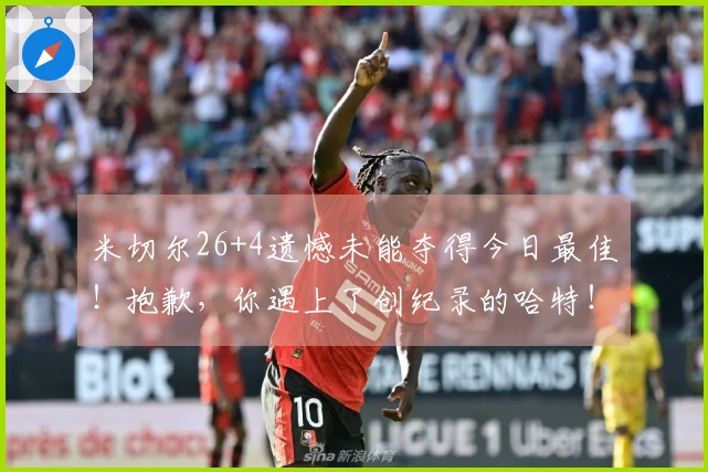 米切尔26+4遗憾未能夺得今日最佳！抱歉，你遇上了创纪录的哈特！