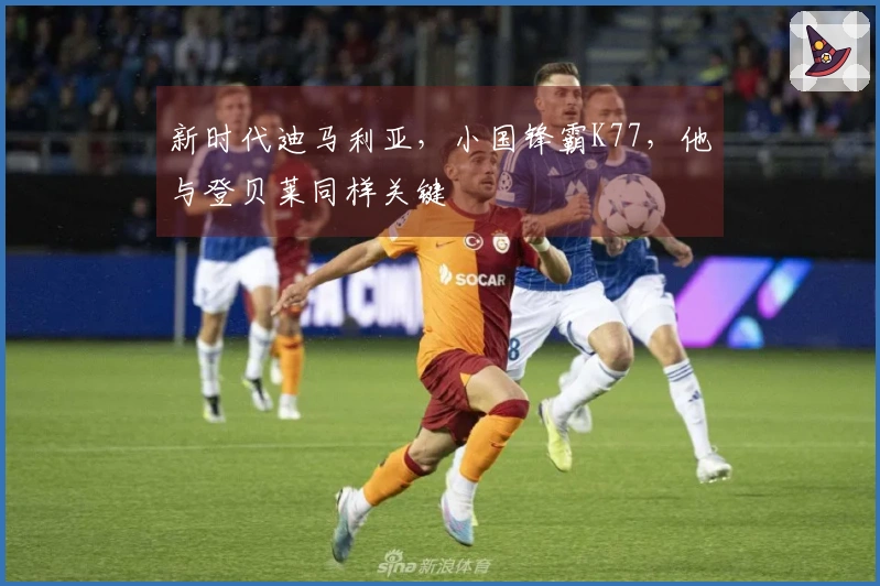 新时代迪马利亚，小国锋霸K77，他与登贝莱同样关键